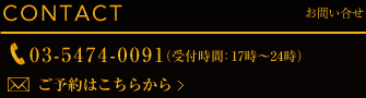 CONTACT 03-5474-0091（受付時間：17時～23時/日曜定休）後予約はこちら